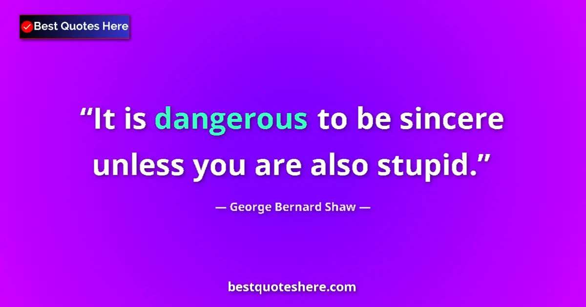 Quote by George Bernard Shaw: It is dangerous to be sincere unless you are also stupid....