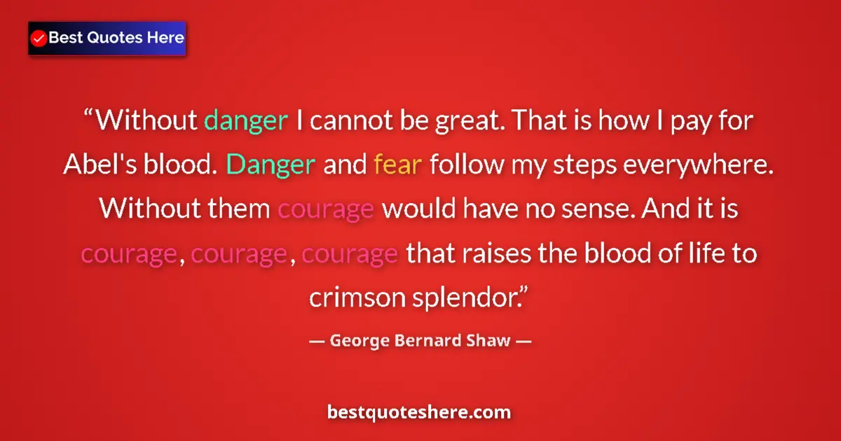 George Bernard Shaw Quote: "Without danger I cannot be great. That is how I pay for..." George Bernard Shaw quote: "Without danger I cannot be great. That is how I pay for..."