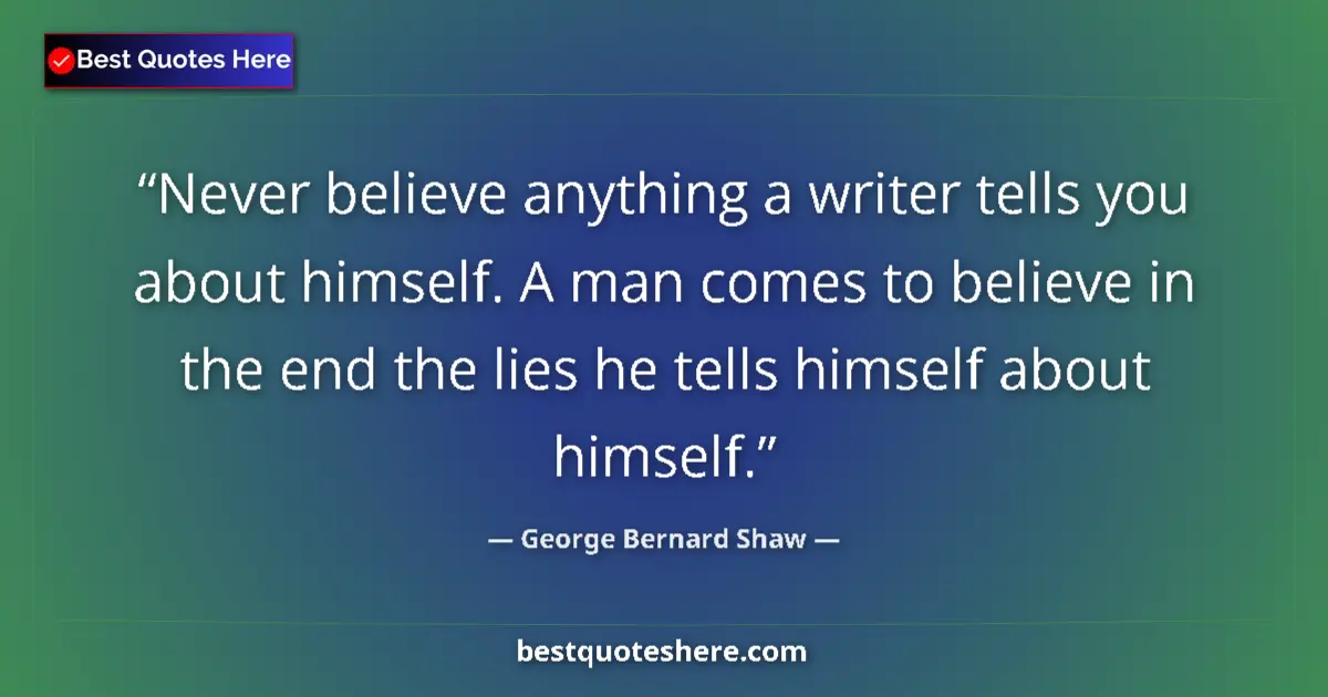 Quote by George Bernard Shaw: Never believe anything a writer tells you about himself. A man comes to believe in the end the lies ...