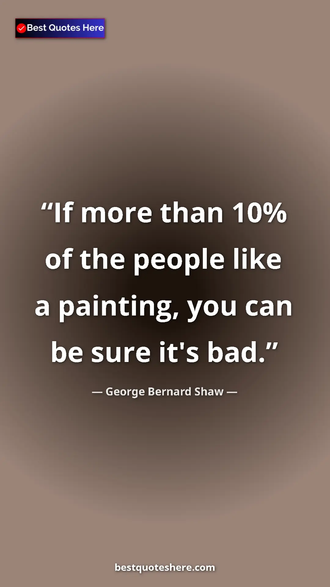 George Bernard Shaw Quote Card: "If more than 10% of the people like a painting, you can be..." Pinterest quote poster by George Bernard Shaw: "If more than 10% of the people like a painting, you can be..."