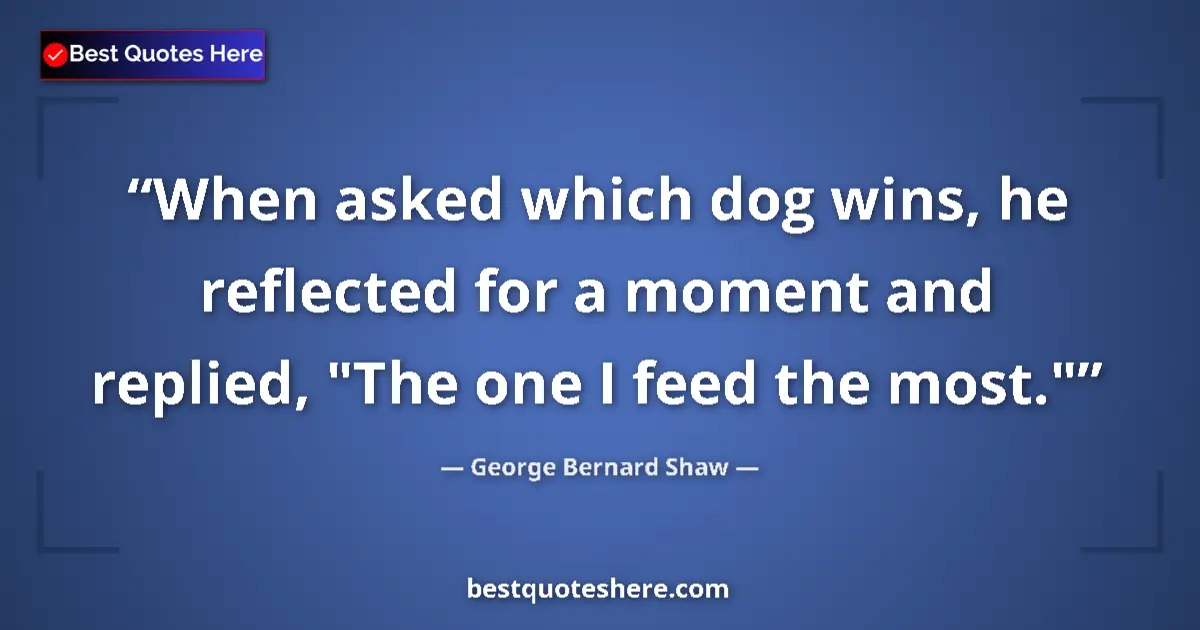 Image for the quote by George Bernard Shaw: When asked which dog wins, he reflected for a moment and replied, 