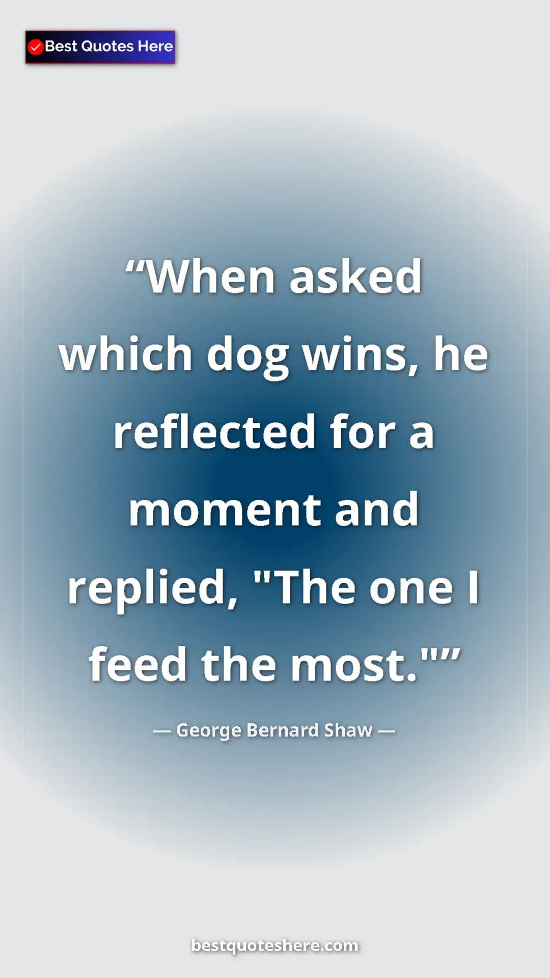 George Bernard Shaw Quote Card: "When asked which dog wins, he reflected for a moment and..." Pinterest quote poster by George Bernard Shaw: "When asked which dog wins, he reflected for a moment and..."