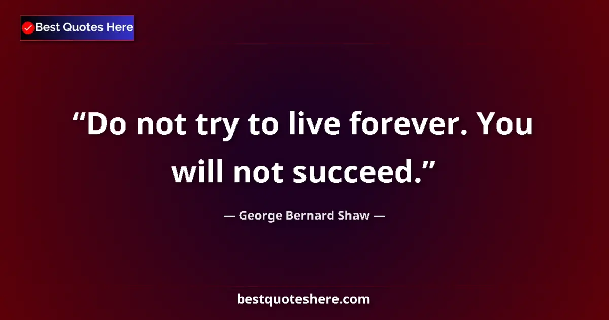 Quote by George Bernard Shaw: Do not try to live forever. You will not succeed....