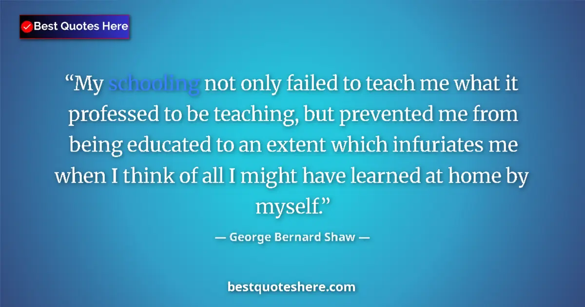Quote by George Bernard Shaw: My schooling not only failed to teach me what it professed to be teaching, but prevented me from bei...