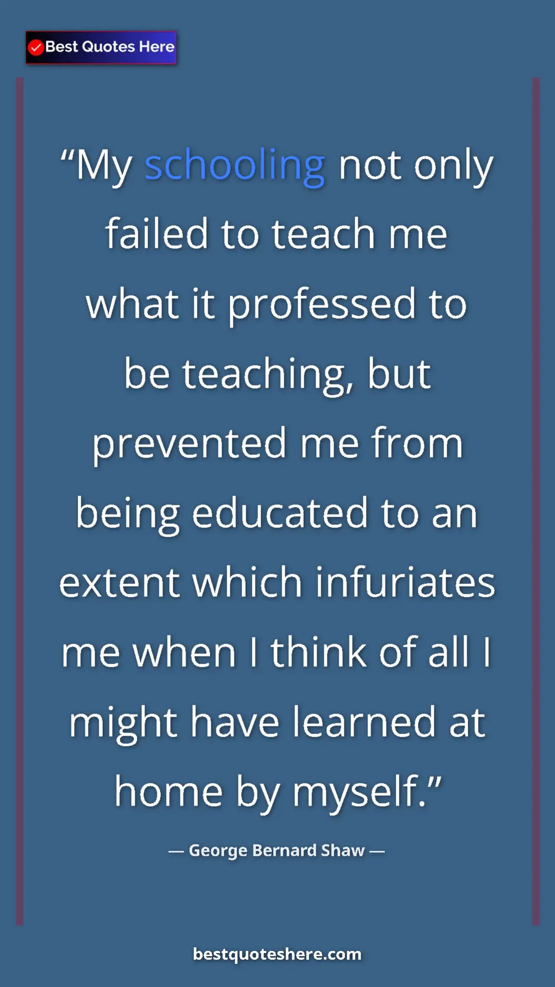 George Bernard Shaw Quote Card: "My schooling not only failed to teach me what it professed..." Pinterest quote poster by George Bernard Shaw: "My schooling not only failed to teach me what it professed..."