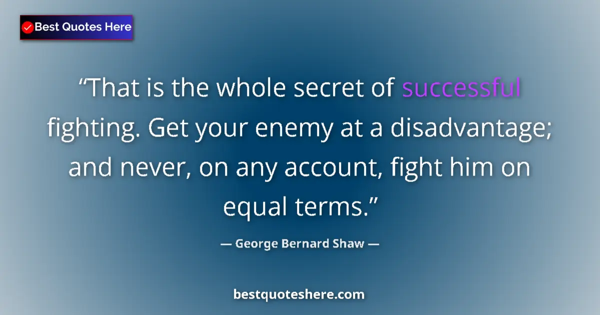 Quote by George Bernard Shaw: That is the whole secret of successful fighting. Get your enemy at a disadvantage; and never, on any...