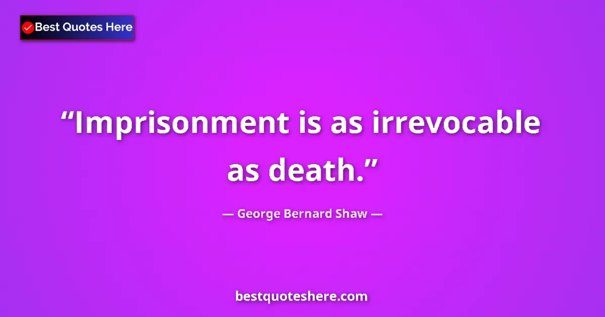 George Bernard Shaw Quote: "Imprisonment is as irrevocable as death." George Bernard Shaw quote: "Imprisonment is as irrevocable as death."