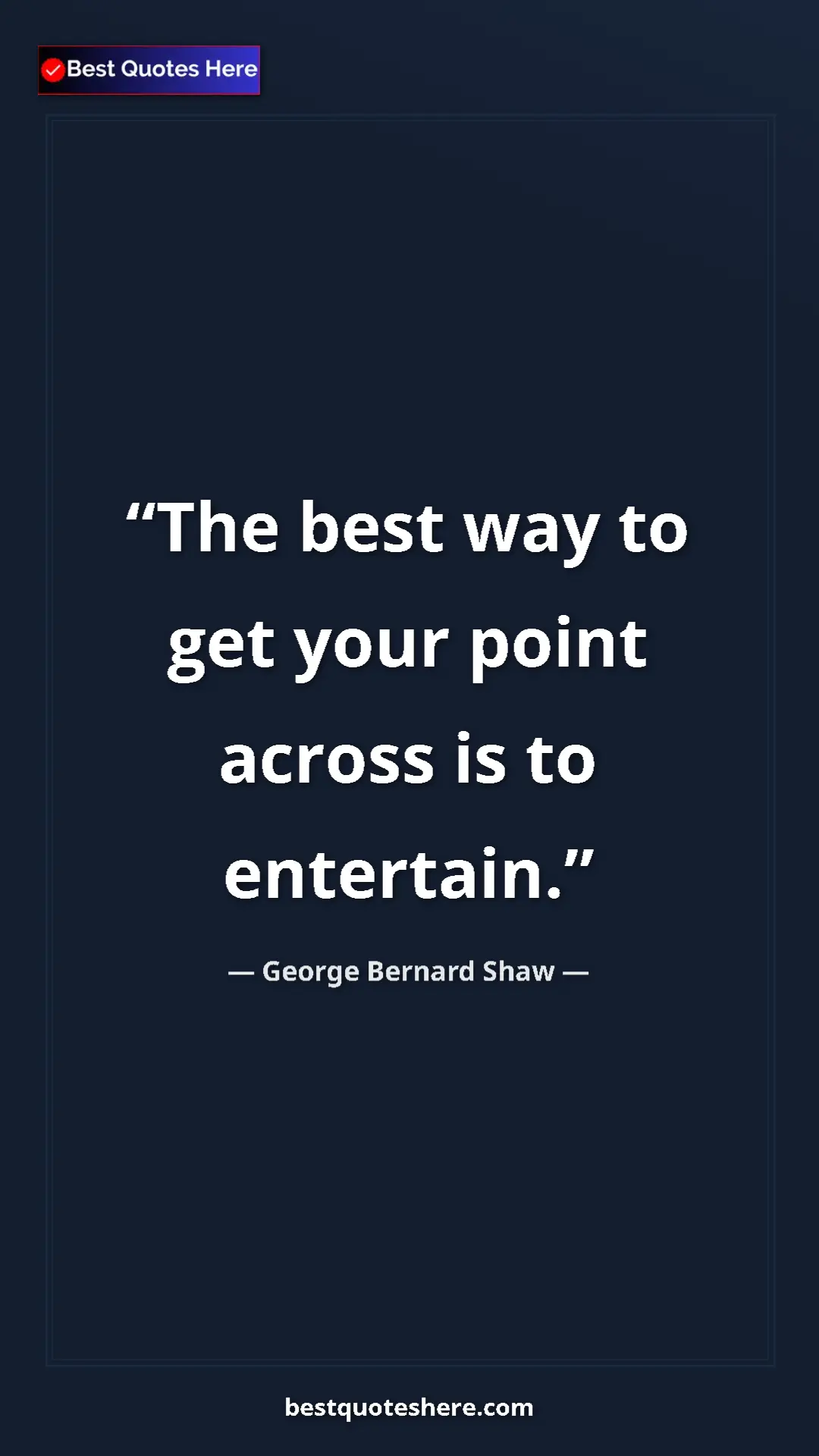 George Bernard Shaw Quote Card: "The best way to get your point across is to entertain." Pinterest quote poster by George Bernard Shaw: "The best way to get your point across is to entertain."