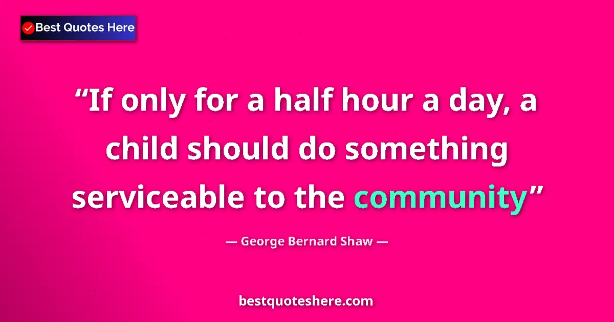 Quote by George Bernard Shaw: If only for a half hour a day, a child should do something serviceable to the community...