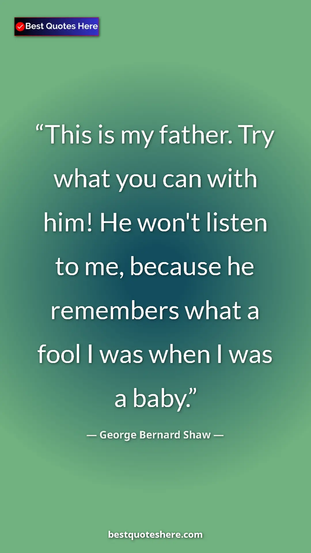 George Bernard Shaw Quote Card: "This is my father. Try what you can with him! He won't..." Pinterest quote poster by George Bernard Shaw: "This is my father. Try what you can with him! He won't..."