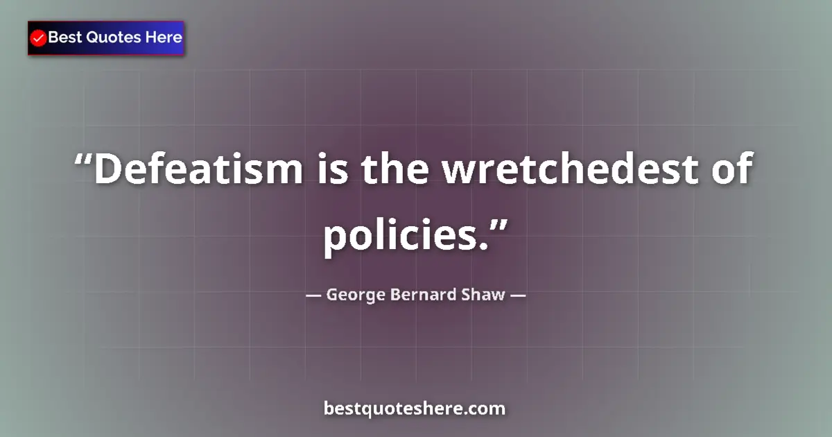 Quote by George Bernard Shaw: Defeatism is the wretchedest of policies....