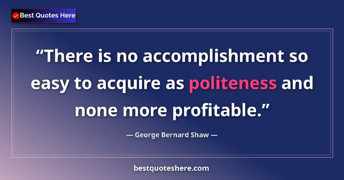 Image for the quote by George Bernard Shaw: There is no accomplishment so easy to acquire as politeness and none more profitable....