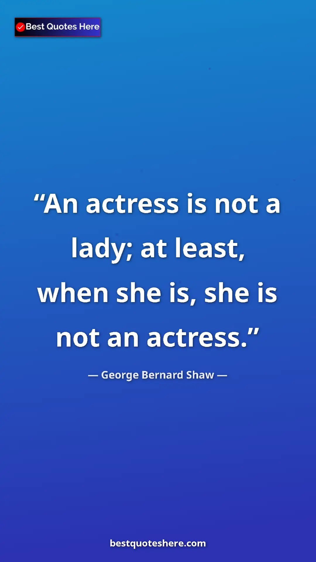 George Bernard Shaw Quote Card: "An actress is not a lady; at least, when she is, she is not..." Pinterest quote poster by George Bernard Shaw: "An actress is not a lady; at least, when she is, she is not..."