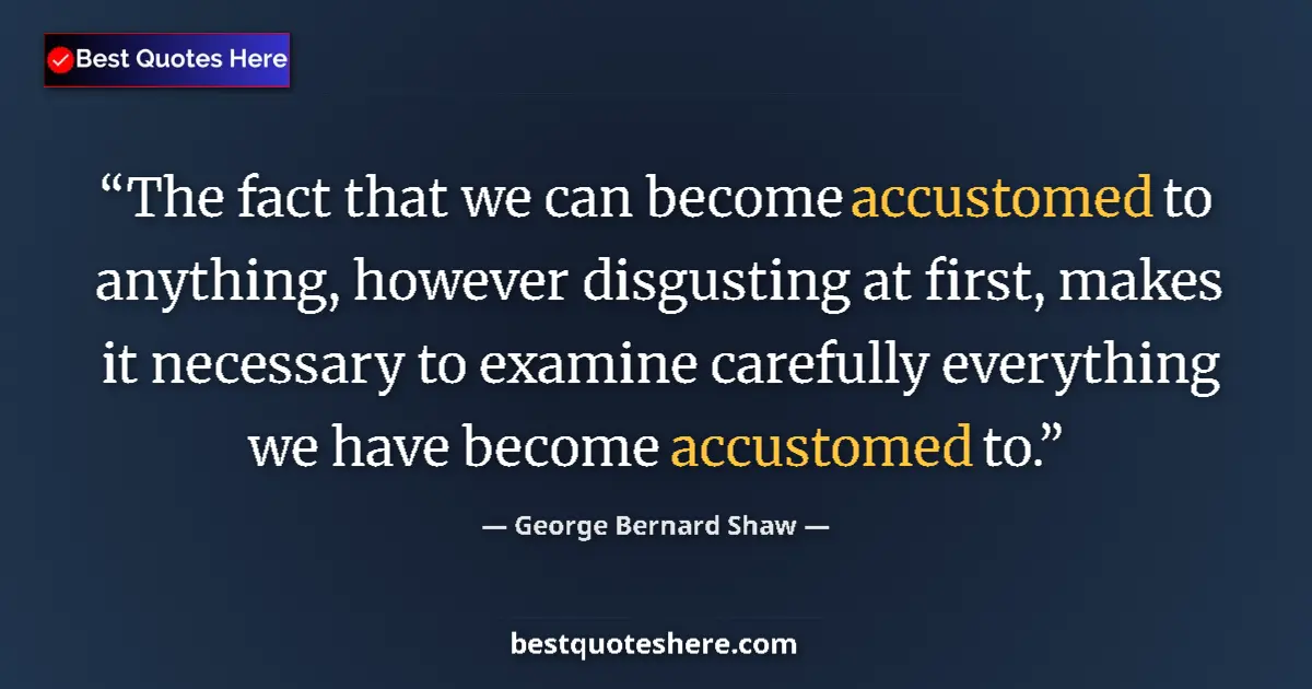 Quote by George Bernard Shaw: The fact that we can become accustomed to anything, however disgusting at first, makes it necessary ...