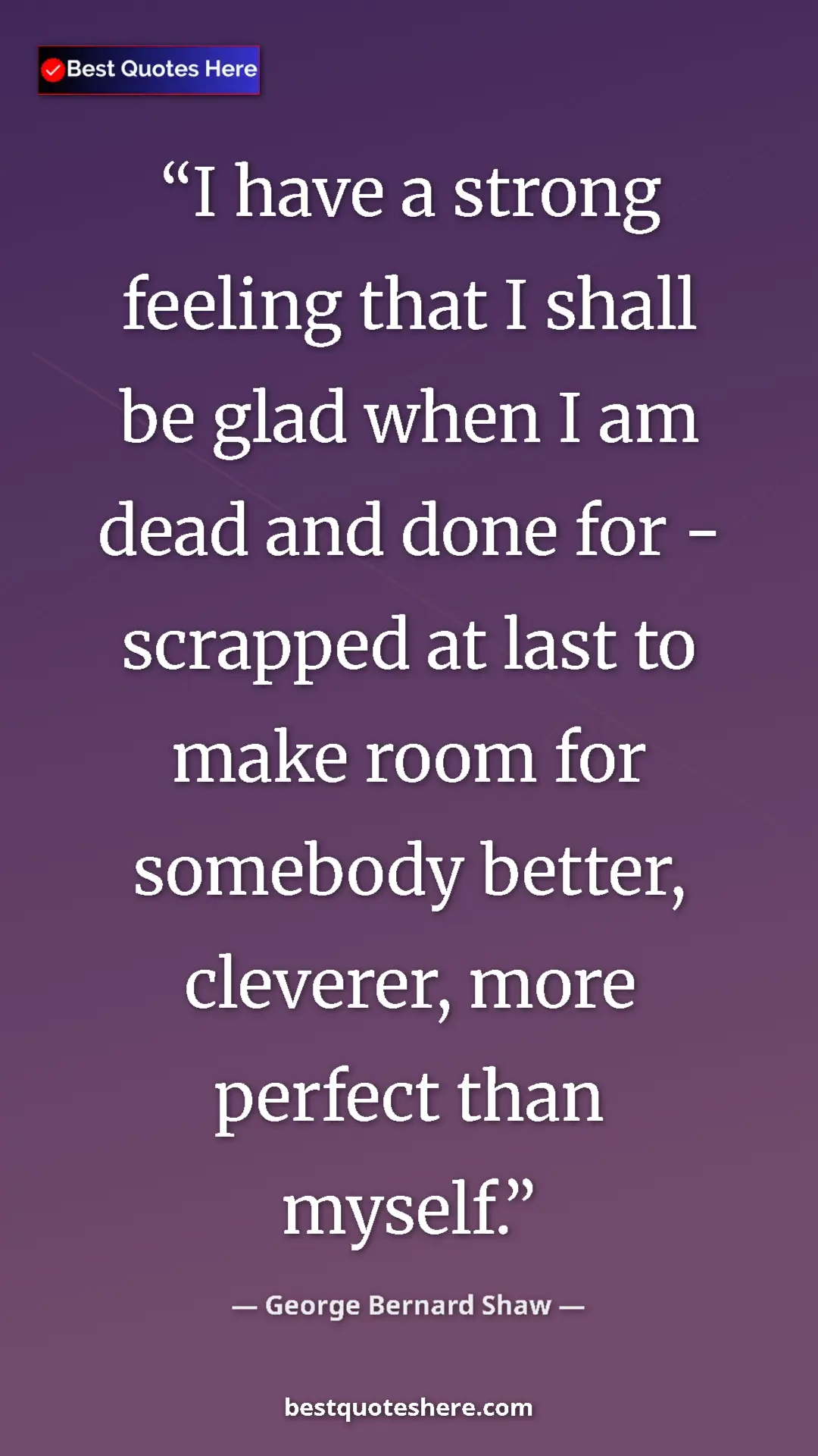 George Bernard Shaw Quote Card: "I have a strong feeling that I shall be glad when I am dead..." Pinterest quote poster by George Bernard Shaw: "I have a strong feeling that I shall be glad when I am dead..."