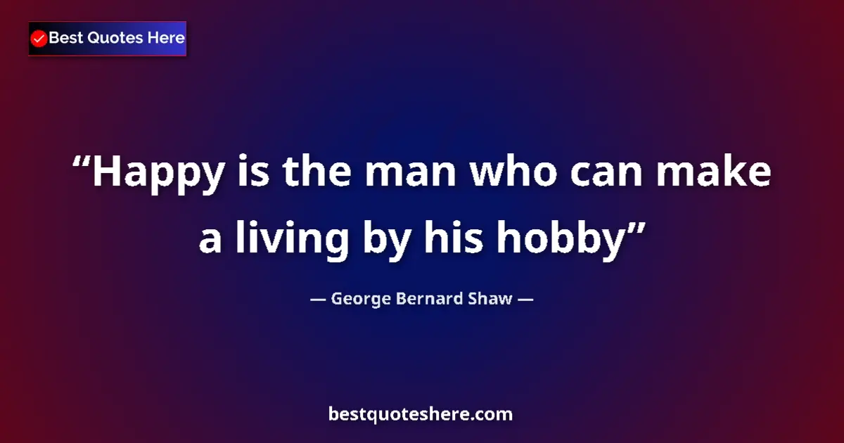 Quote by George Bernard Shaw: Happy is the man who can make a living by his hobb