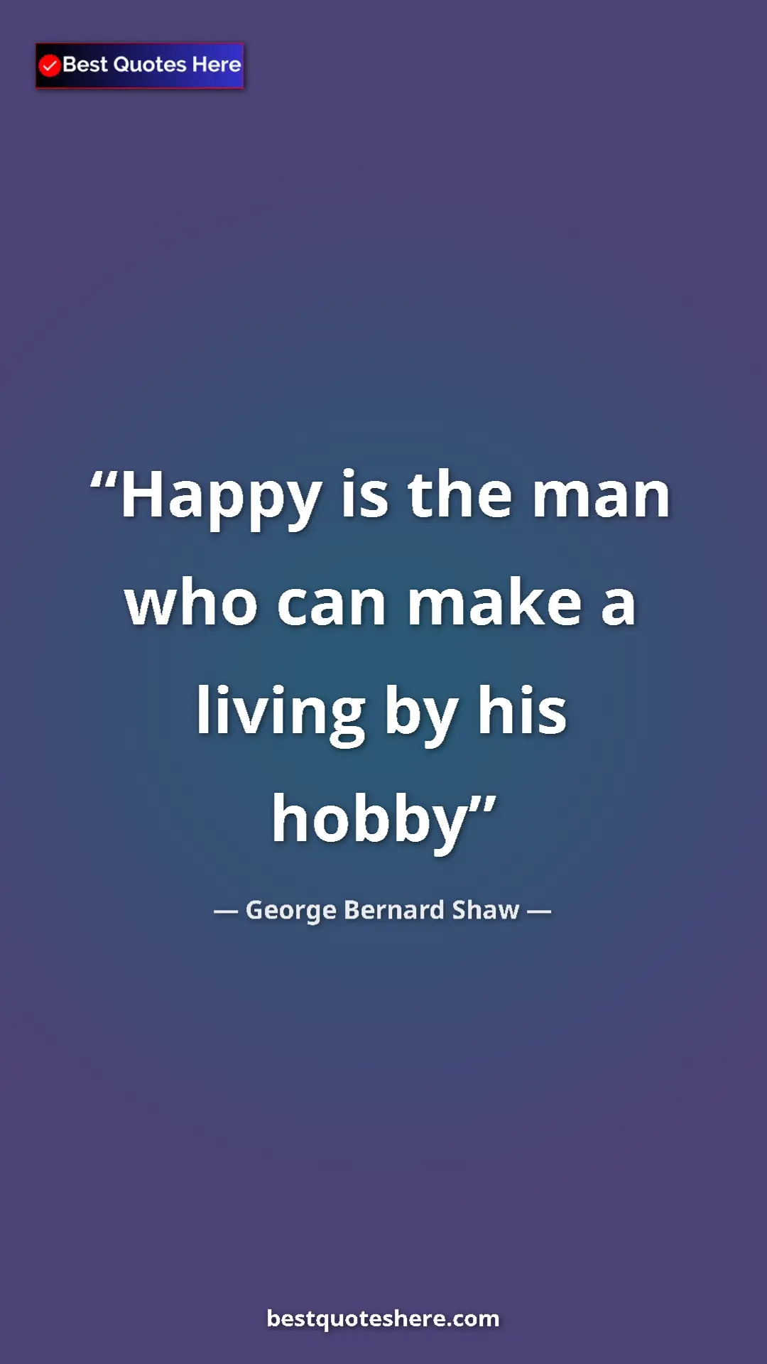 George Bernard Shaw Quote Card: "Happy is the man who can make a living by his hobby" Pinterest quote poster by George Bernard Shaw: "Happy is the man who can make a living by his hobby"