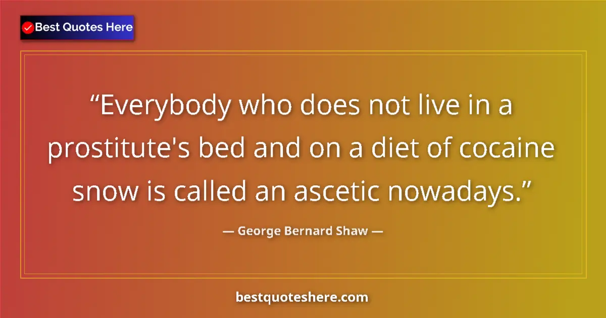 Quote by George Bernard Shaw: Everybody who does not live in a prostitute's bed and on a diet of cocaine snow is called an ascetic...