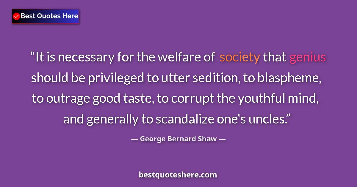 Quote by George Bernard Shaw: It is necessary for the welfare of society that genius should be privileged to utter sedition, to bl...