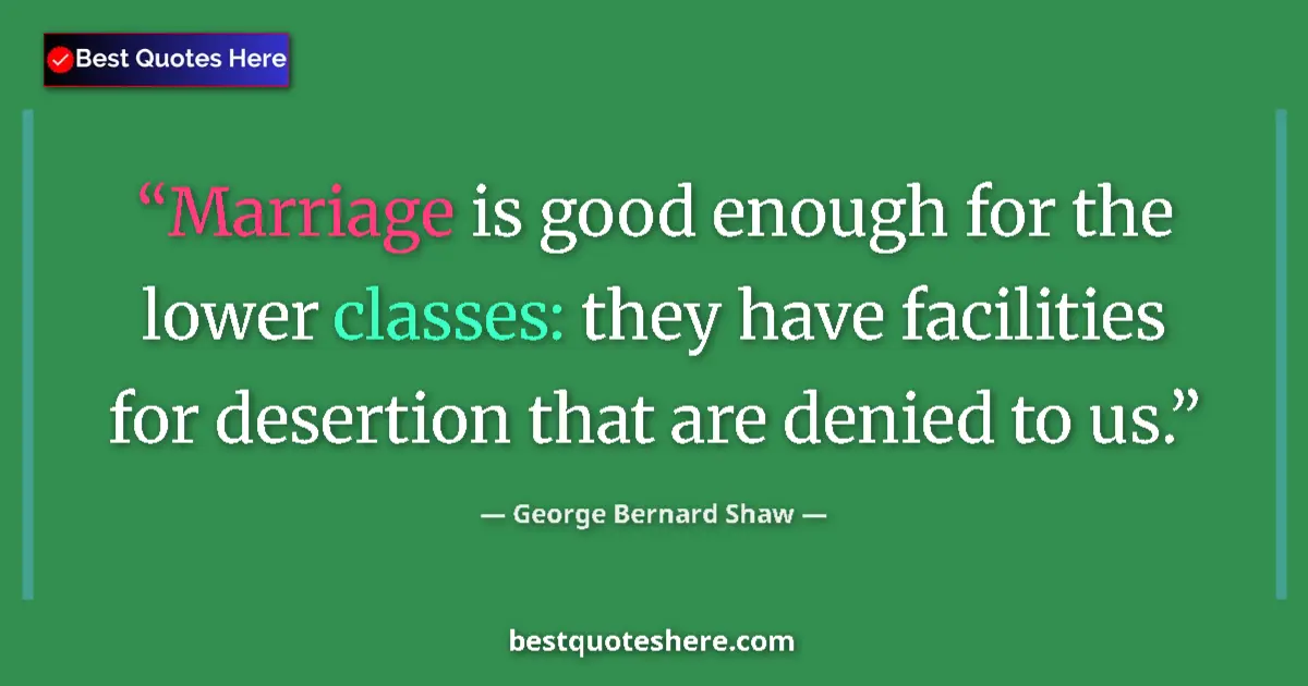 Quote by George Bernard Shaw: Marriage is good enough for the lower classes: they have facilities for desertion that are denied to...