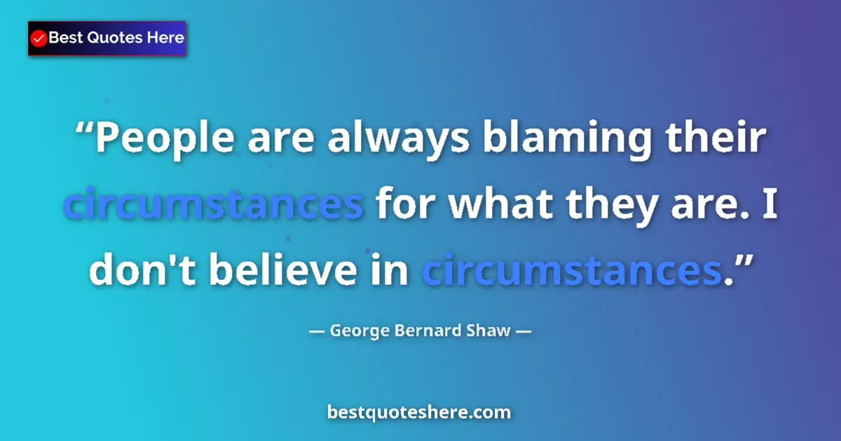 Quote by George Bernard Shaw: People are always blaming their circumstances for what they are. I don't believe in circumstances....