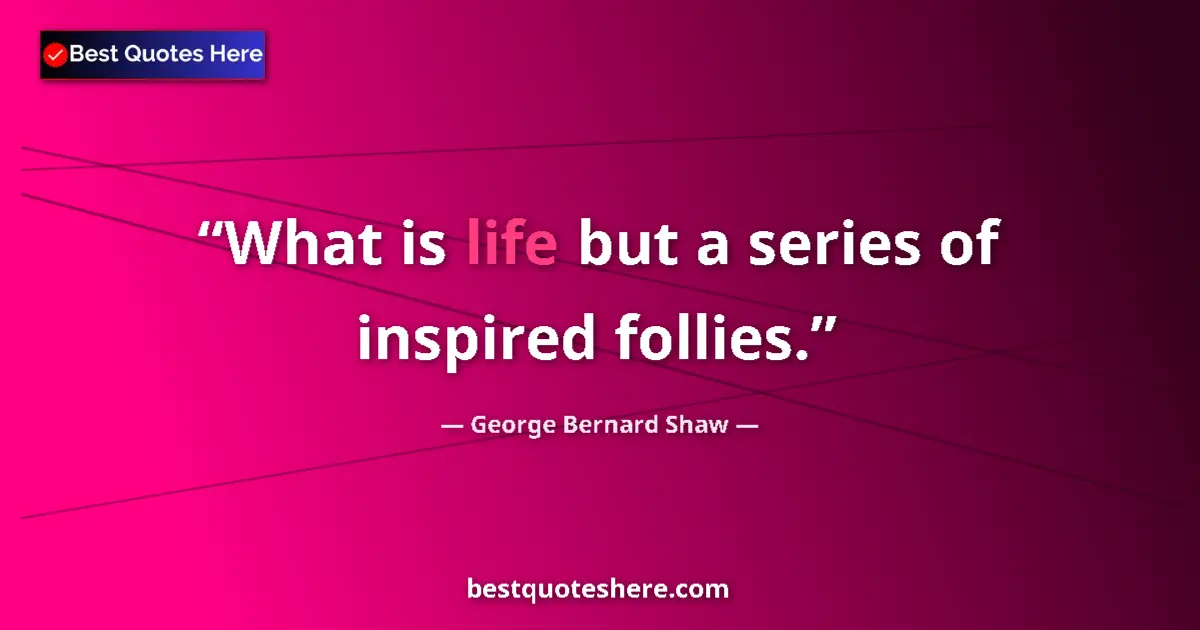 George Bernard Shaw Quote: "What is life but a series of inspired follies." George Bernard Shaw quote: "What is life but a series of inspired follies."