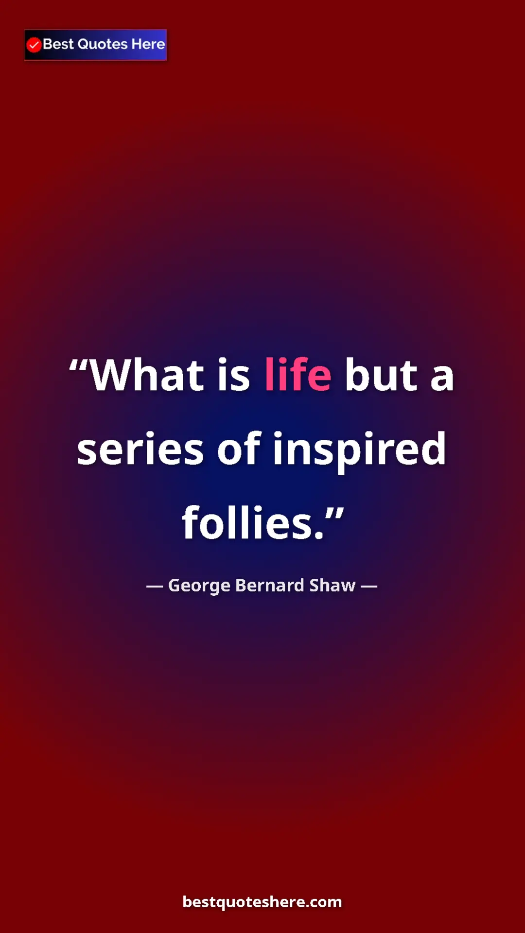 George Bernard Shaw Quote Card: "What is life but a series of inspired follies." Pinterest quote poster by George Bernard Shaw: "What is life but a series of inspired follies."