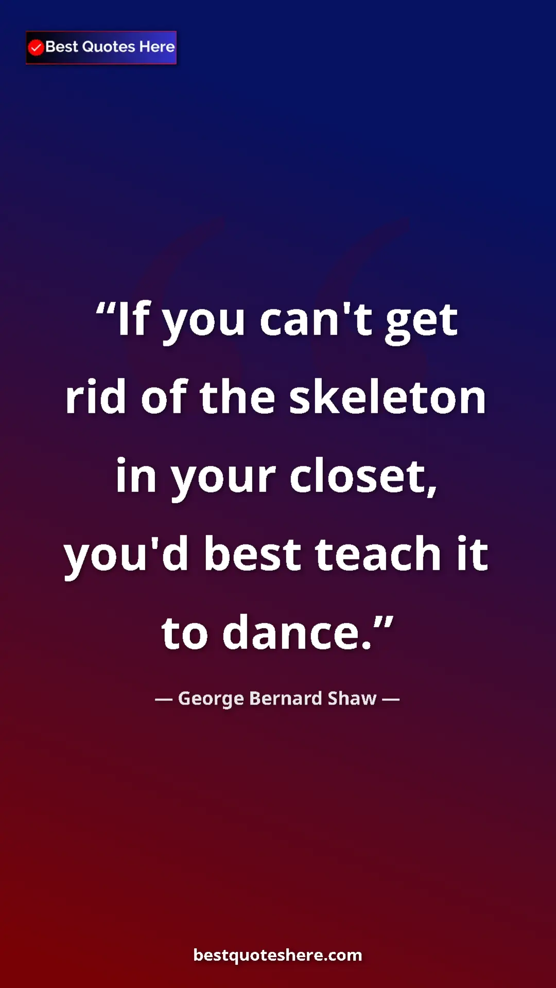 Pinterest quote poster by George Bernard Shaw: "If you can't get rid of the skeleton in your closet, you'd..."