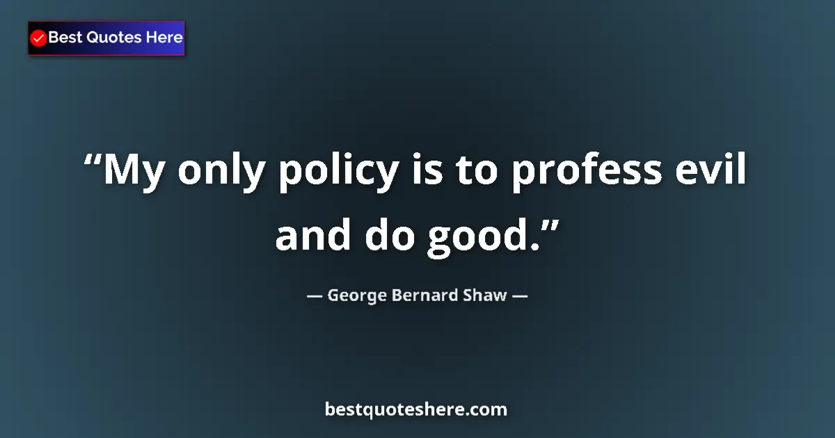Quote by George Bernard Shaw: My only policy is to profess evil and do good....