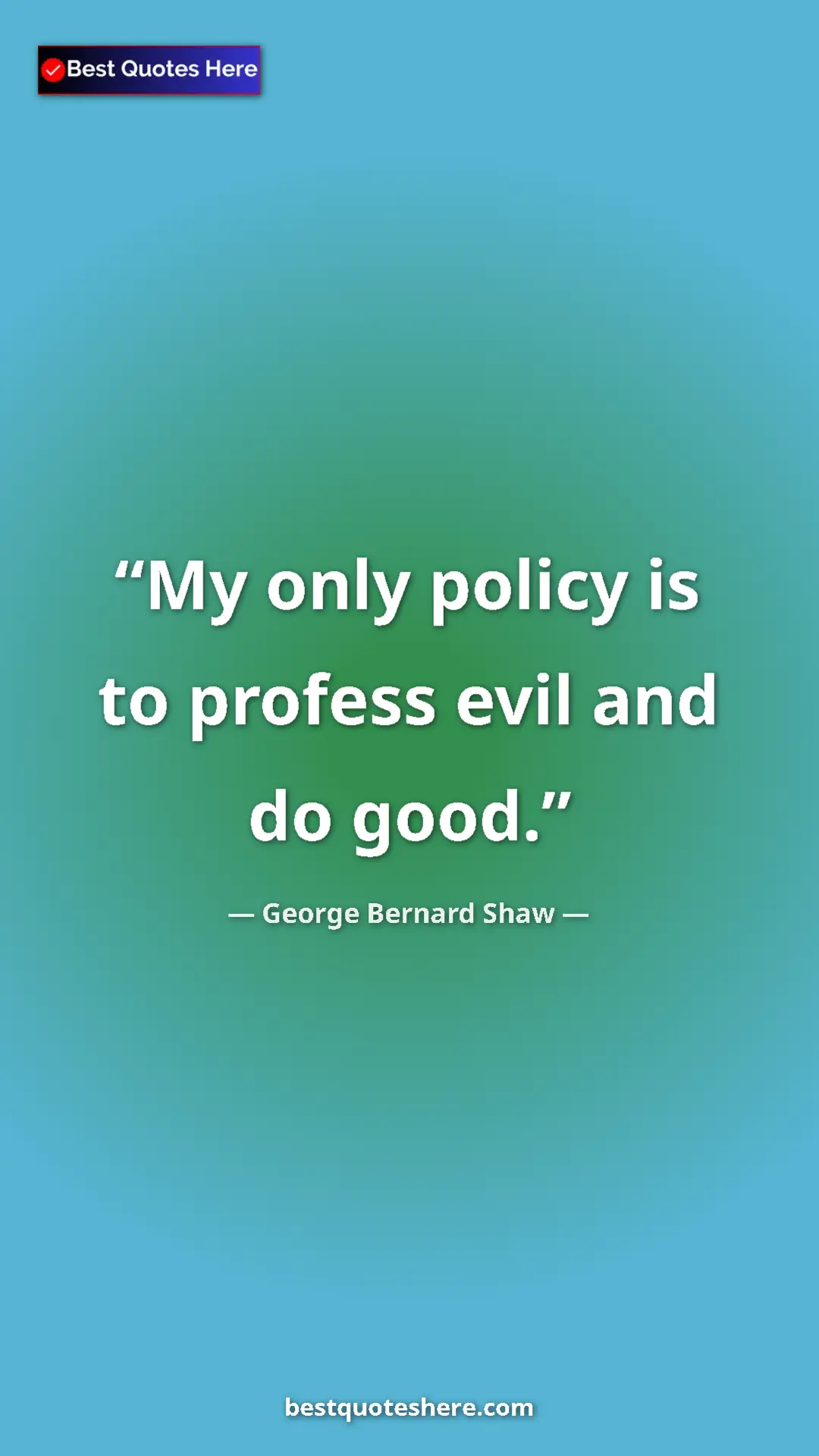 George Bernard Shaw Quote Card: "My only policy is to profess evil and do good." Pinterest quote poster by George Bernard Shaw: "My only policy is to profess evil and do good."
