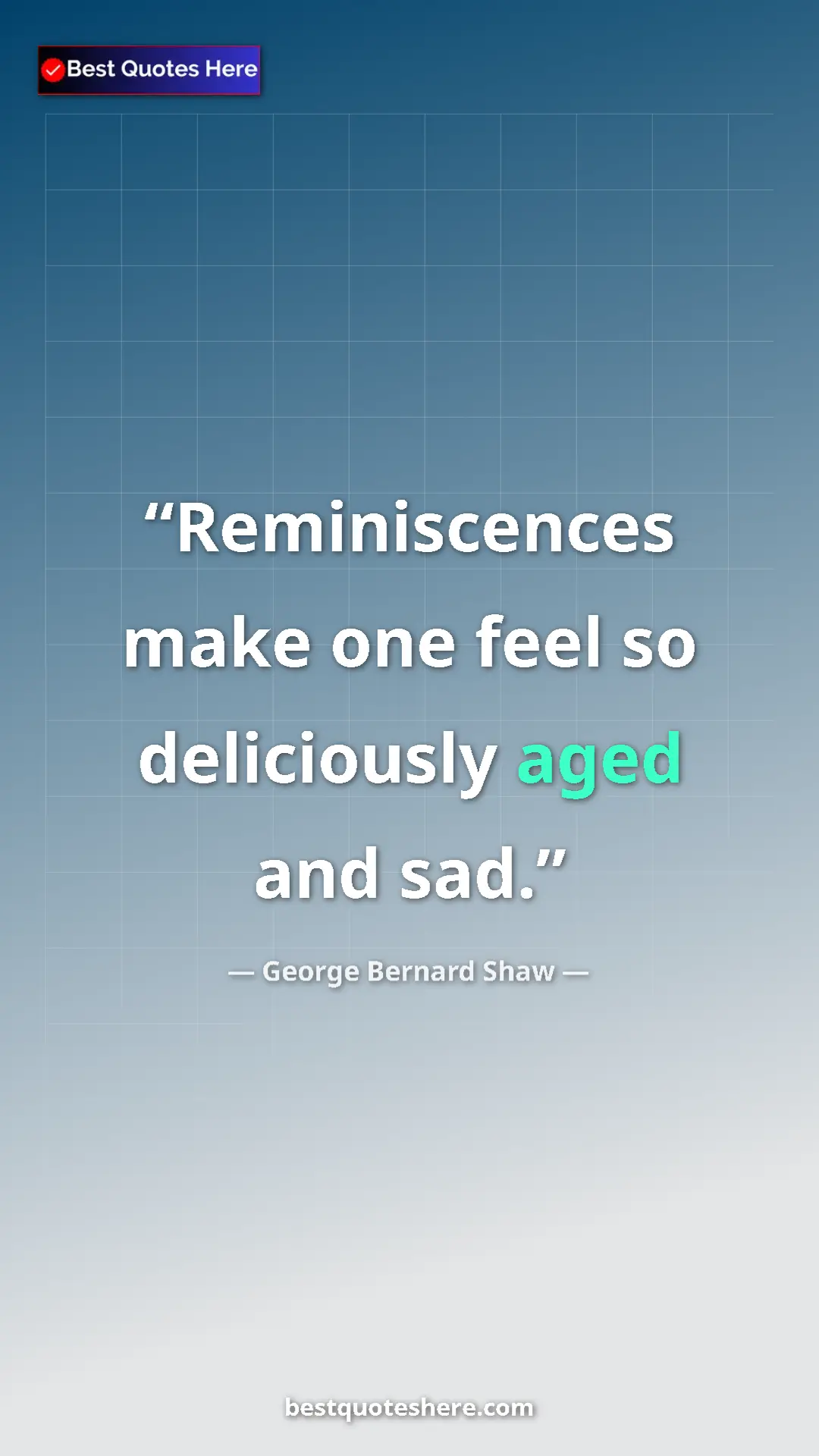 George Bernard Shaw Quote Card: "Reminiscences make one feel so deliciously aged and sad." Pinterest quote poster by George Bernard Shaw: "Reminiscences make one feel so deliciously aged and sad."