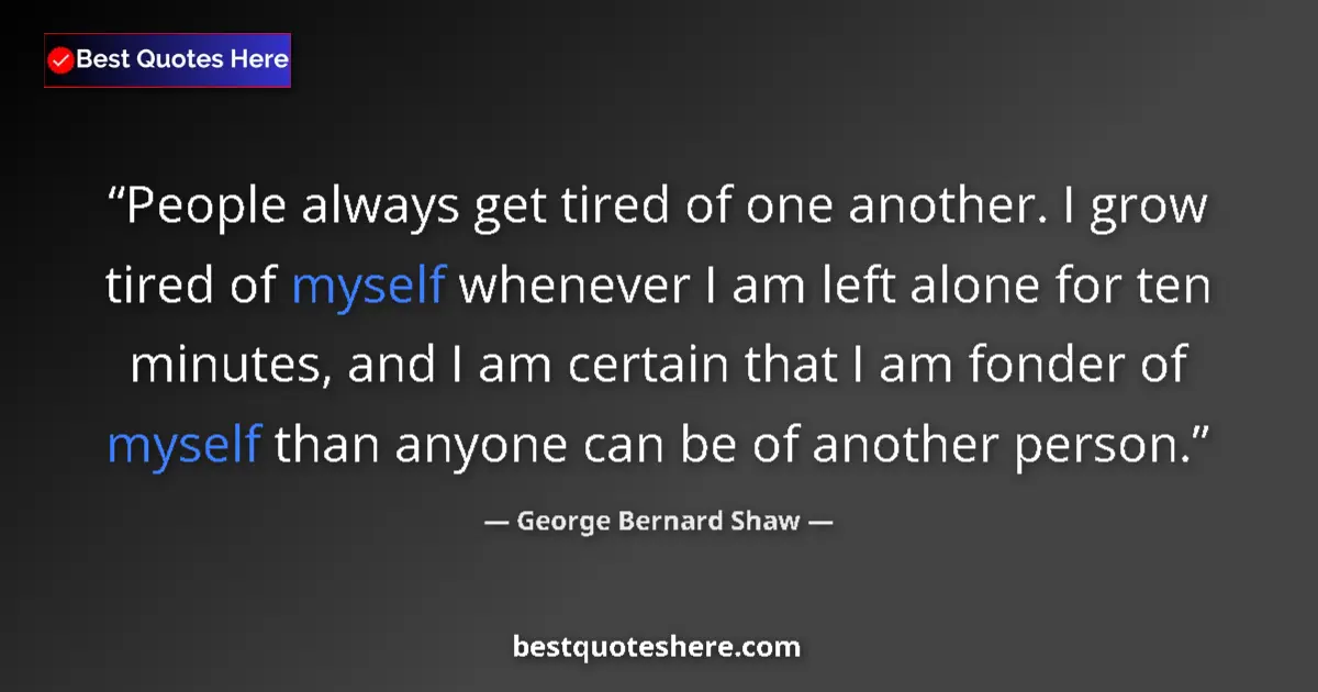 Quote by George Bernard Shaw: People always get tired of one another. I grow tired of myself whenever I am left alone for ten minu...