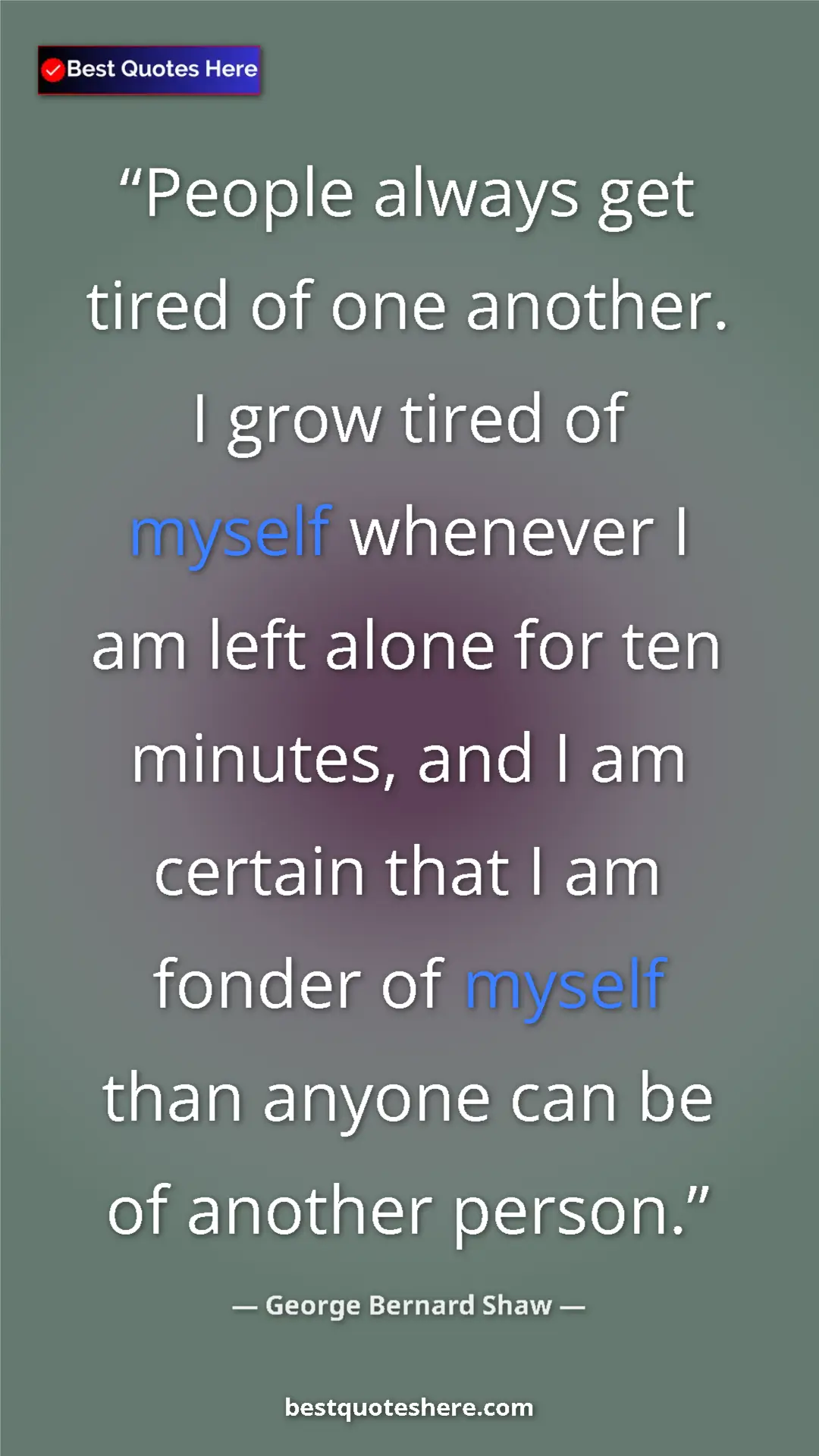 George Bernard Shaw Quote Card: "People always get tired of one another. I grow tired of..." Pinterest quote poster by George Bernard Shaw: "People always get tired of one another. I grow tired of..."