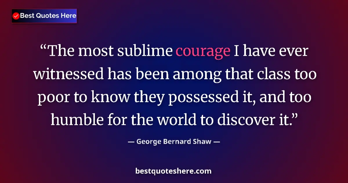 Quote by George Bernard Shaw: The most sublime courage I have ever witnessed has been among that class too poor to know they posse...
