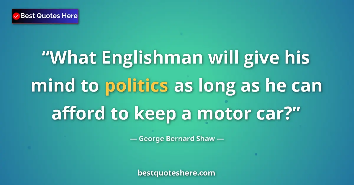 Quote by George Bernard Shaw: What Englishman will give his mind to politics as 