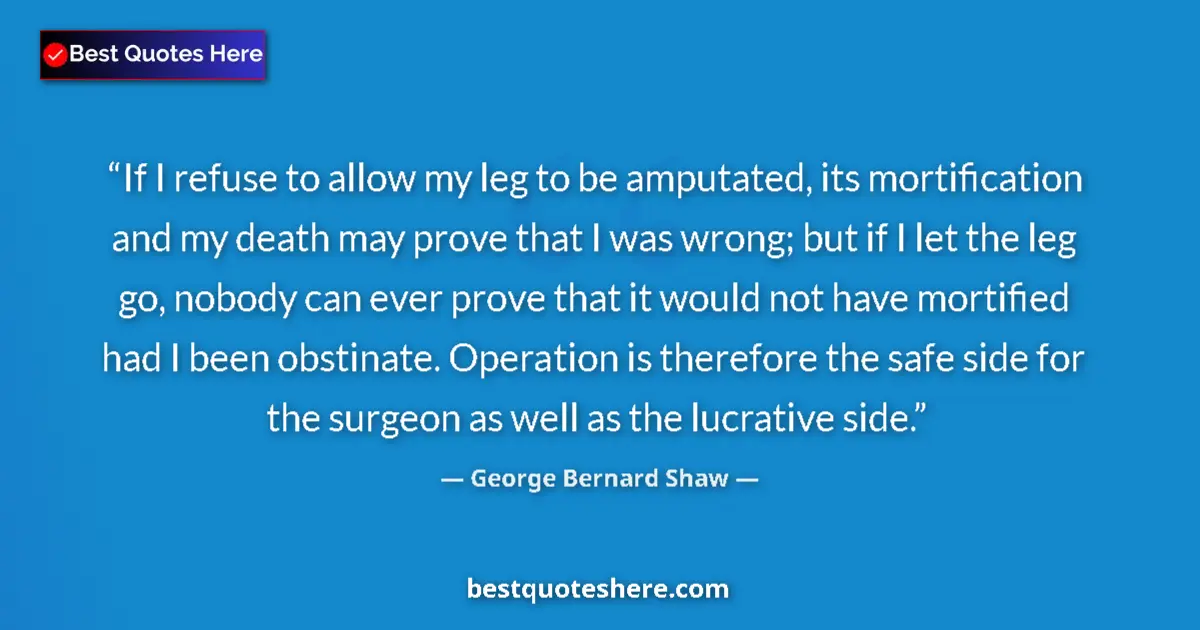 Quote by George Bernard Shaw: If I refuse to allow my leg to be amputated, its m