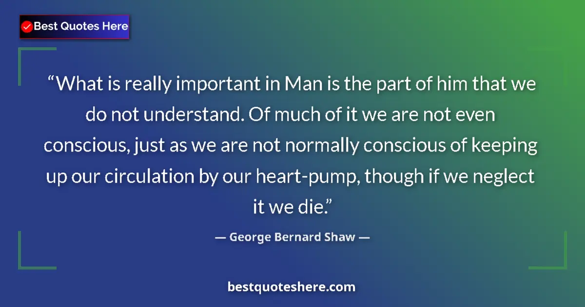 Quote by George Bernard Shaw: What is really important in Man is the part of him that we do not understand. Of much of it we are n...