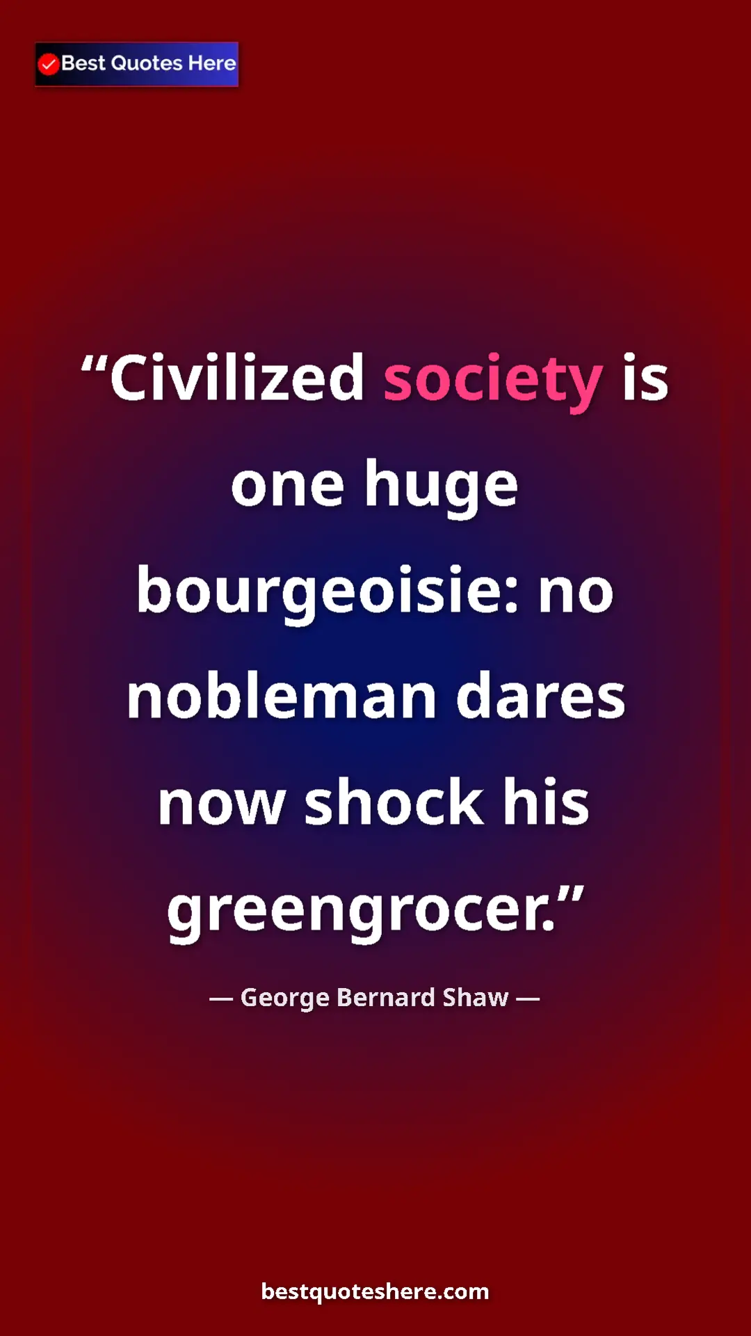 George Bernard Shaw Quote Card: "Civilized society is one huge bourgeoisie: no nobleman..." Pinterest quote poster by George Bernard Shaw: "Civilized society is one huge bourgeoisie: no nobleman..."