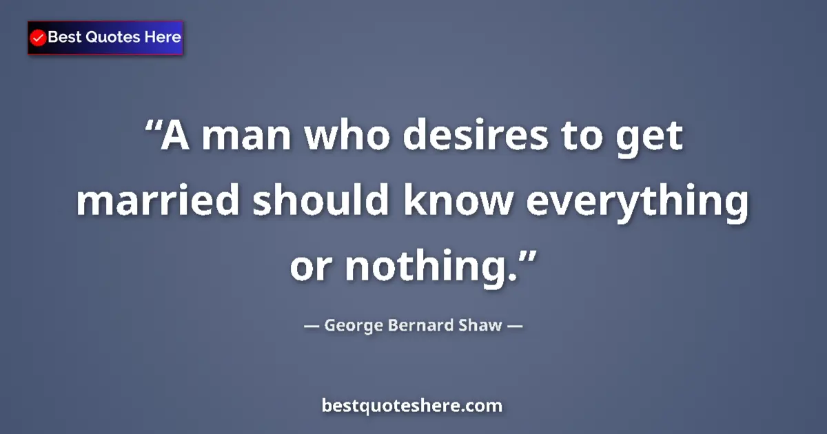 Quote by George Bernard Shaw: A man who desires to get married should know every