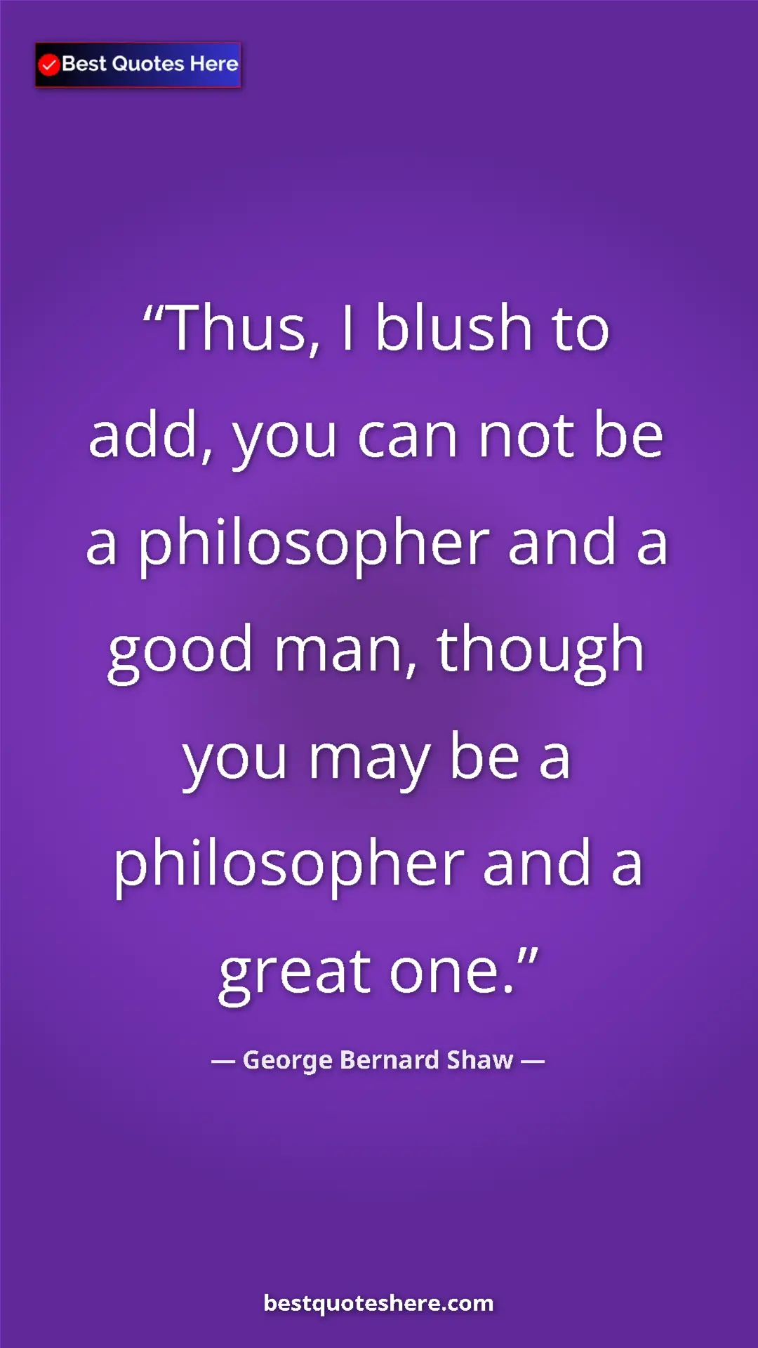 George Bernard Shaw Quote Card: "Thus, I blush to add, you can not be a philosopher and a..." Pinterest quote poster by George Bernard Shaw: "Thus, I blush to add, you can not be a philosopher and a..."