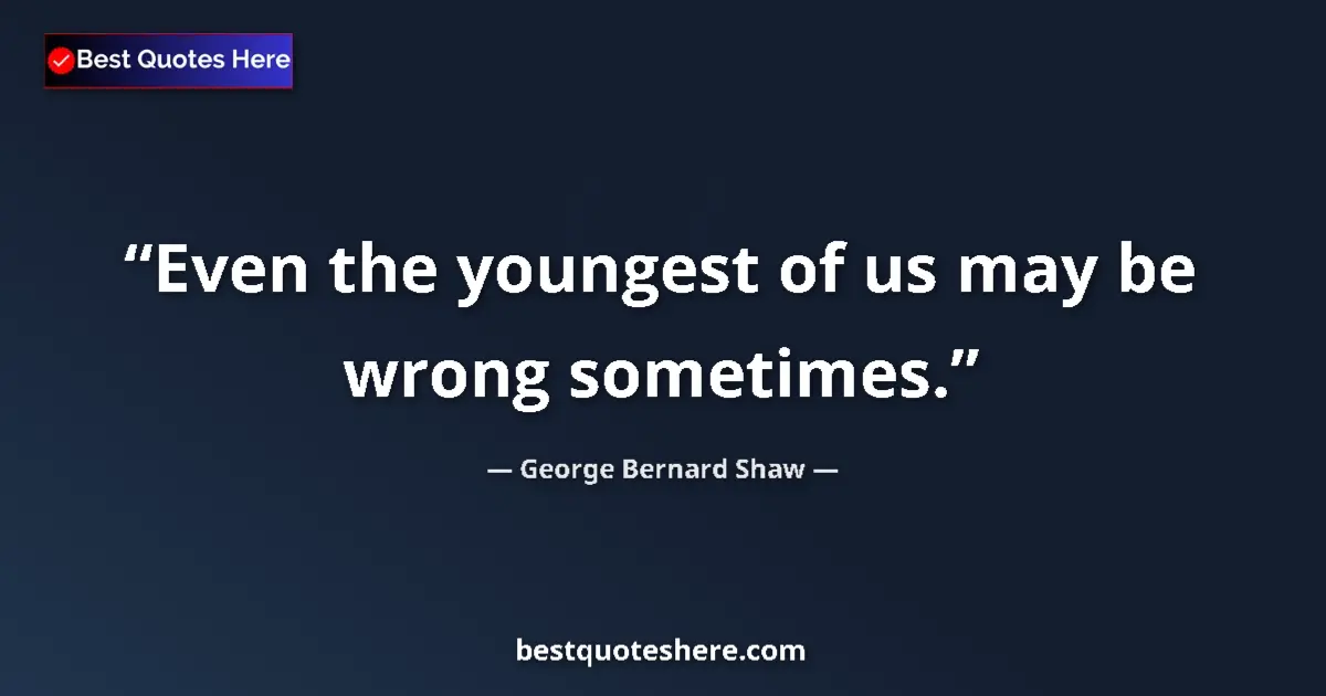 George Bernard Shaw Quote: "Even the youngest of us may be wrong sometimes." George Bernard Shaw quote: "Even the youngest of us may be wrong sometimes."
