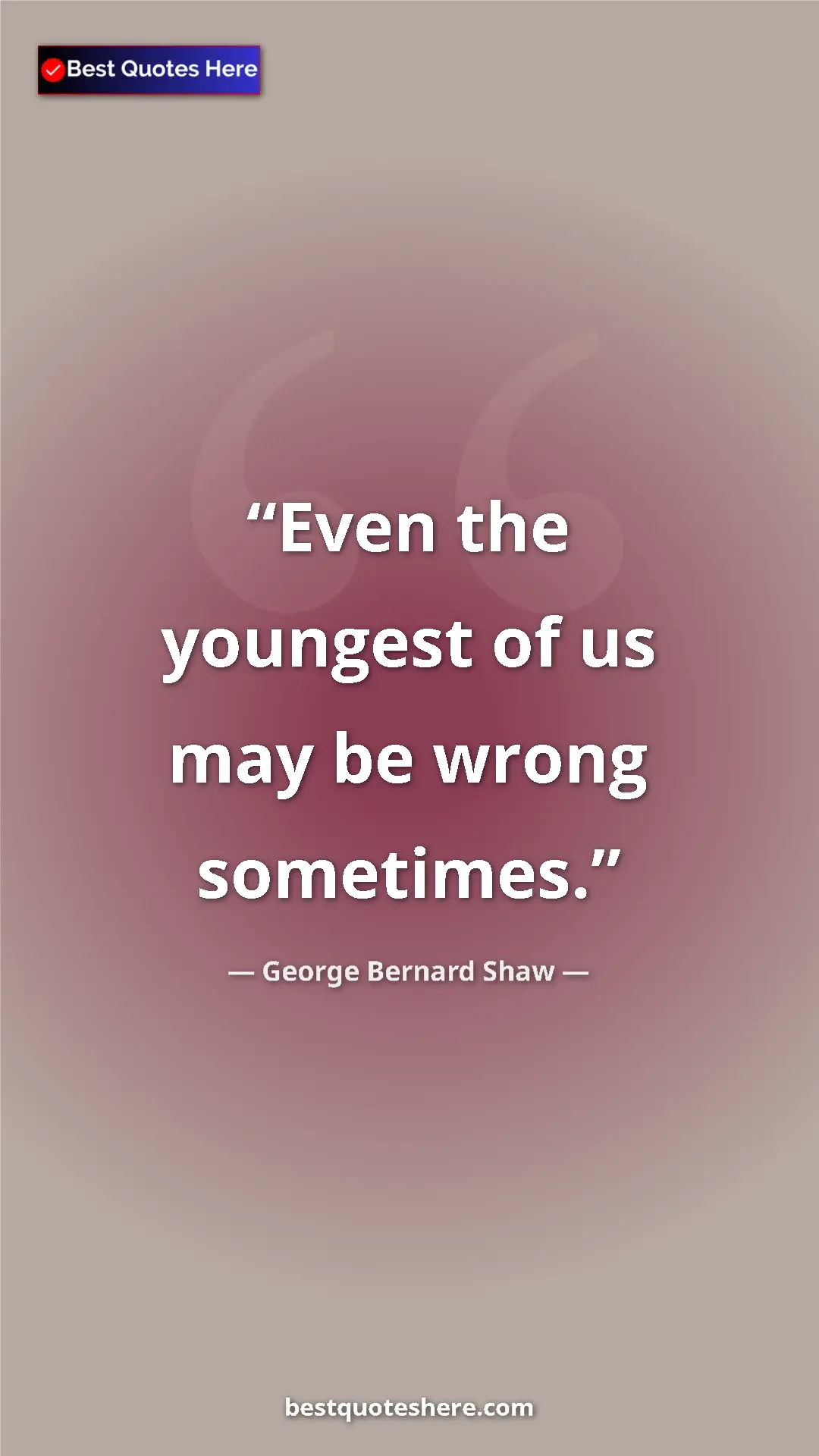 George Bernard Shaw Quote Card: "Even the youngest of us may be wrong sometimes." Pinterest quote poster by George Bernard Shaw: "Even the youngest of us may be wrong sometimes."
