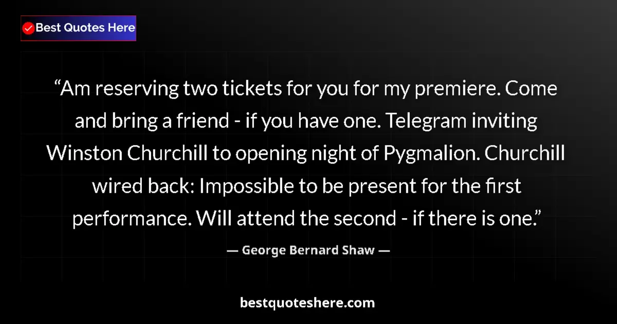 Quote by George Bernard Shaw: Am reserving two tickets for you for my premiere.