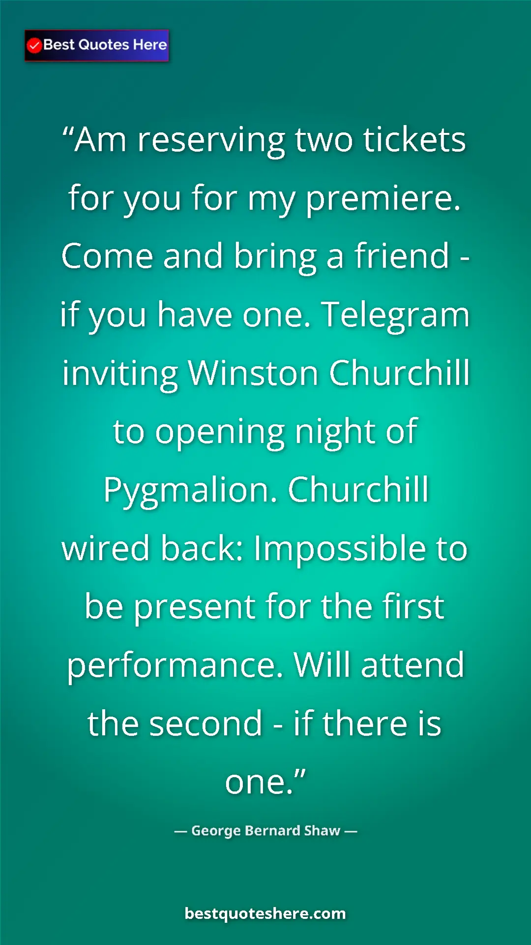 George Bernard Shaw Quote Card: "Am reserving two tickets for you for my premiere. Come and..." Pinterest quote poster by George Bernard Shaw: "Am reserving two tickets for you for my premiere. Come and..."
