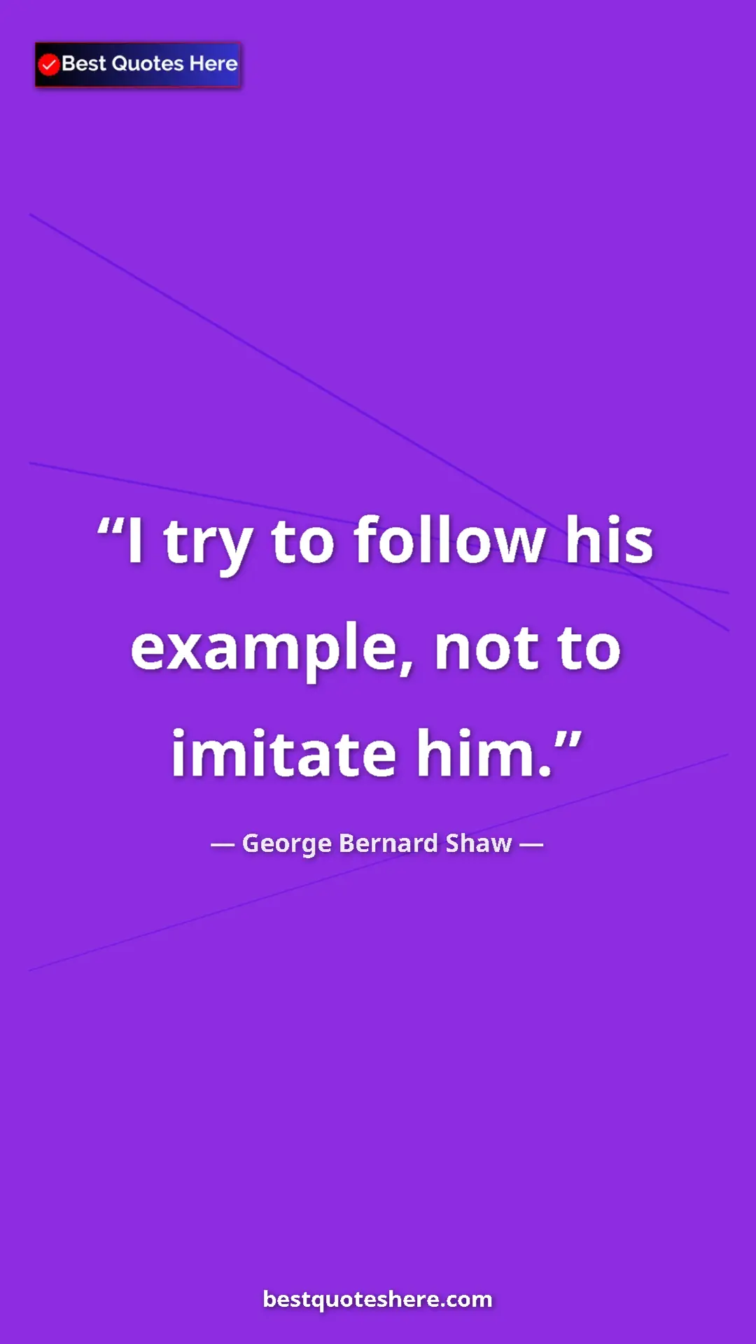 George Bernard Shaw Quote Card: "I try to follow his example, not to imitate him." Pinterest quote poster by George Bernard Shaw: "I try to follow his example, not to imitate him."