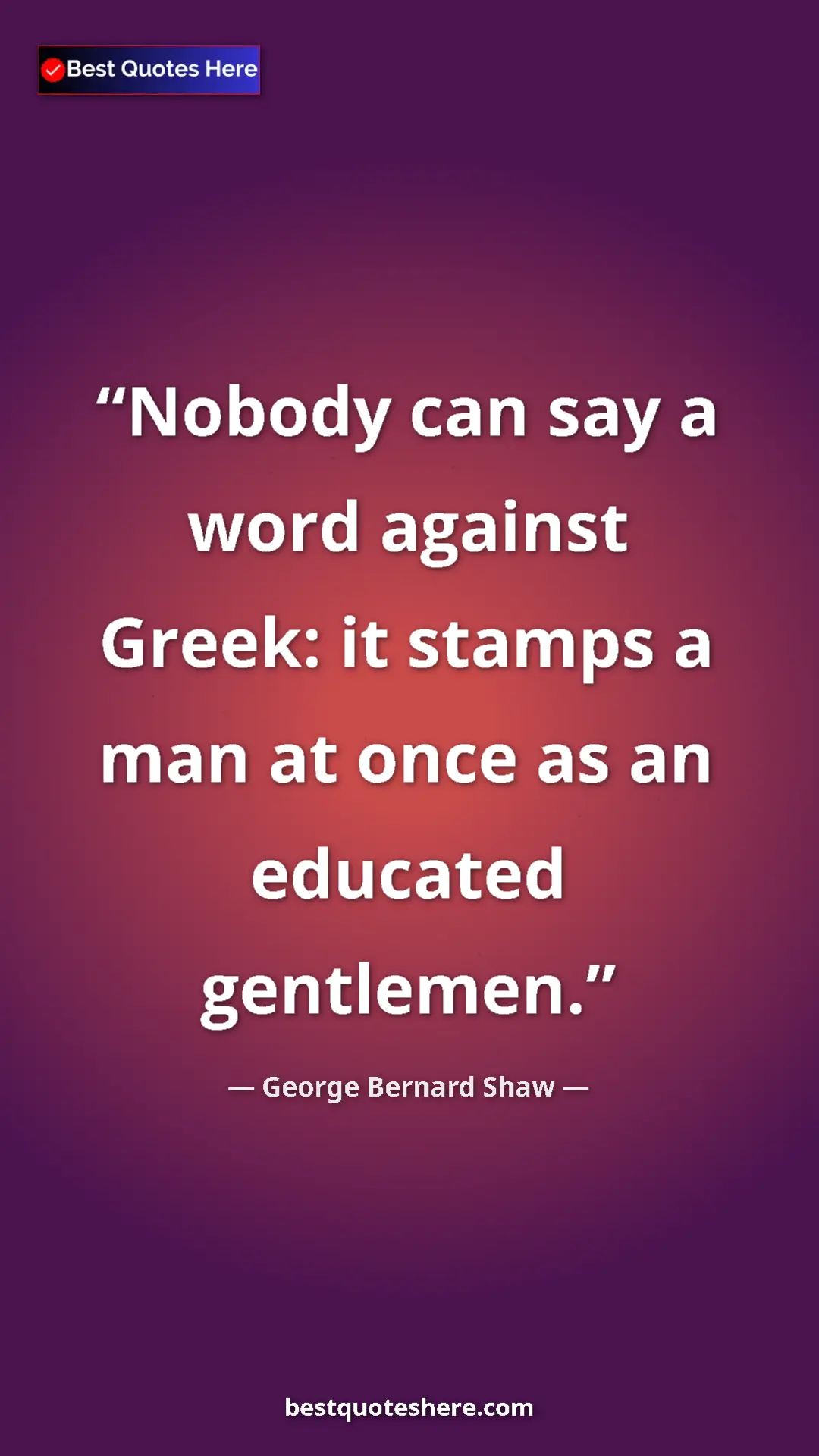 George Bernard Shaw Quote Card: "Nobody can say a word against Greek: it stamps a man at..." Pinterest quote poster by George Bernard Shaw: "Nobody can say a word against Greek: it stamps a man at..."