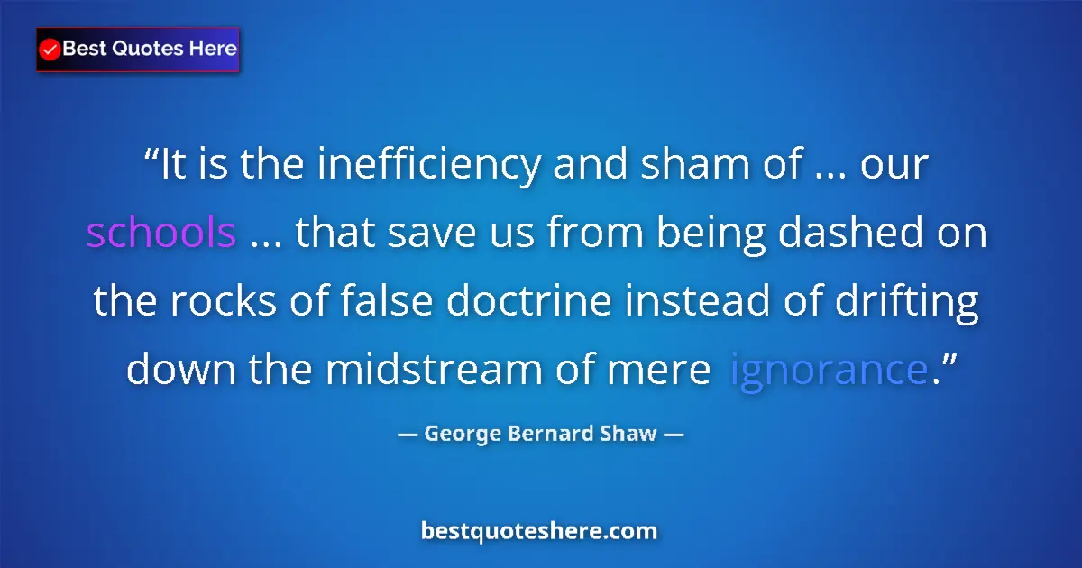 Quote by George Bernard Shaw: It is the inefficiency and sham of ... our schools ... that save us from being dashed on the rocks o...