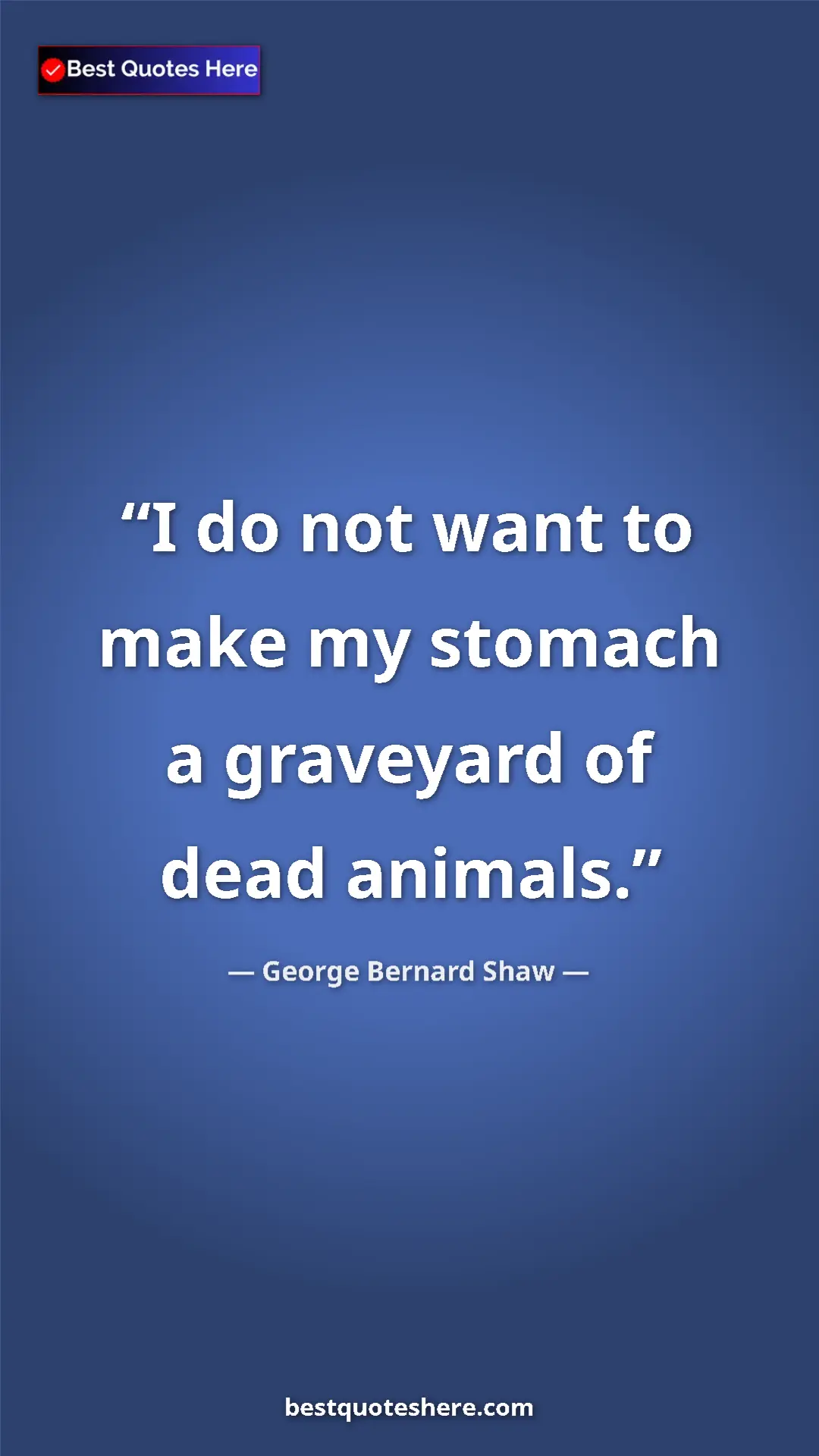 George Bernard Shaw Quote Card: "I do not want to make my stomach a graveyard of dead..." Pinterest quote poster by George Bernard Shaw: "I do not want to make my stomach a graveyard of dead..."