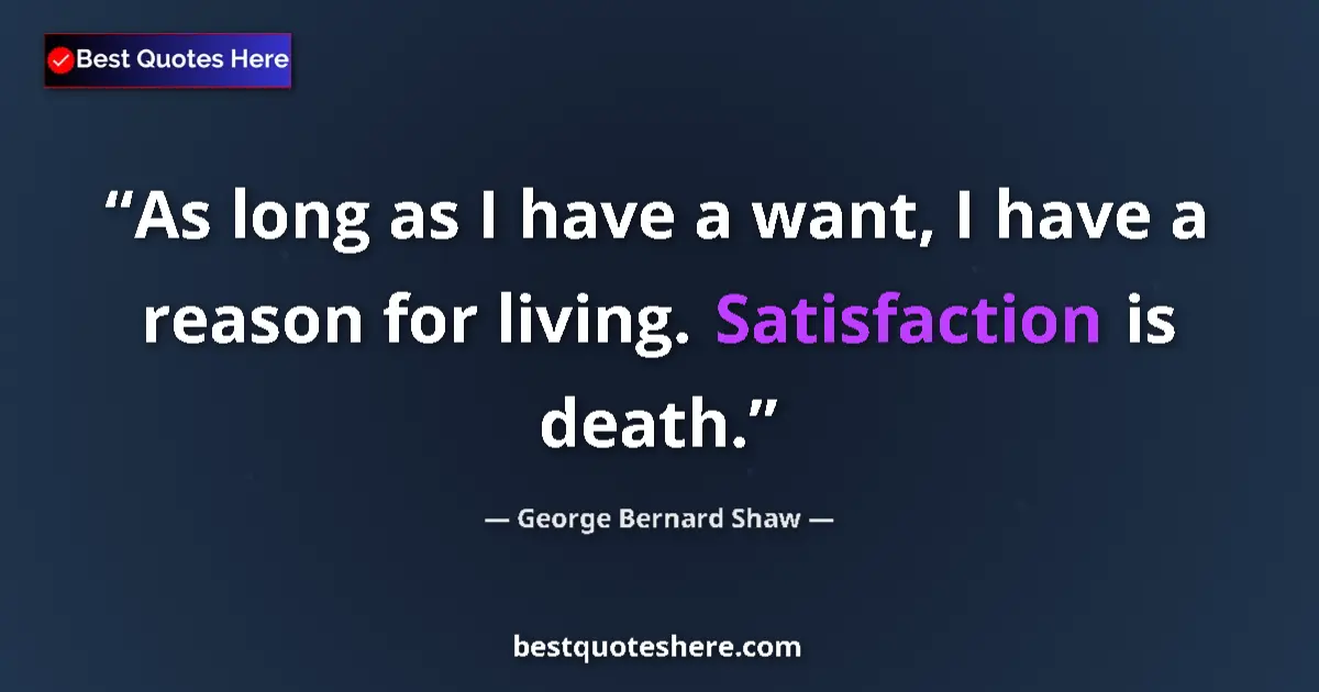 George Bernard Shaw Quote: "As long as I have a want, I have a reason for living...." George Bernard Shaw quote: "As long as I have a want, I have a reason for living...."