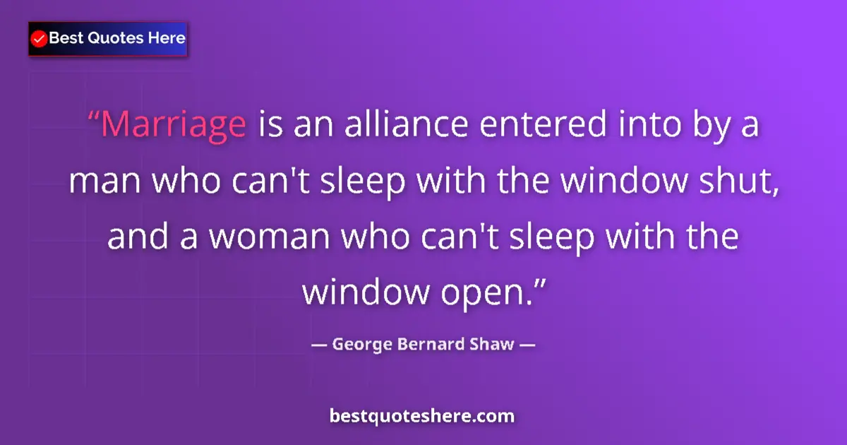Quote by George Bernard Shaw: Marriage is an alliance entered into by a man who can't sleep with the window shut, and a woman who ...